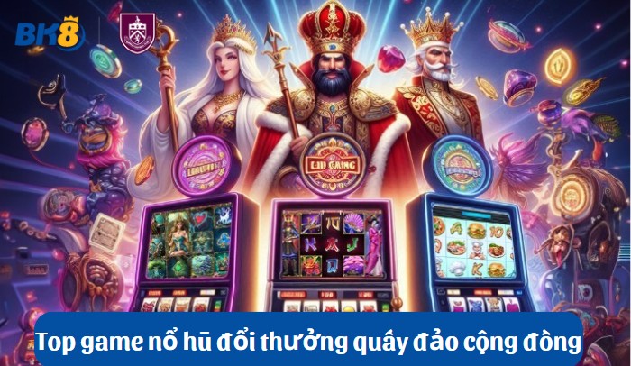 Top game nổ hũ đổi thưởng quấy đảo cộng đồng